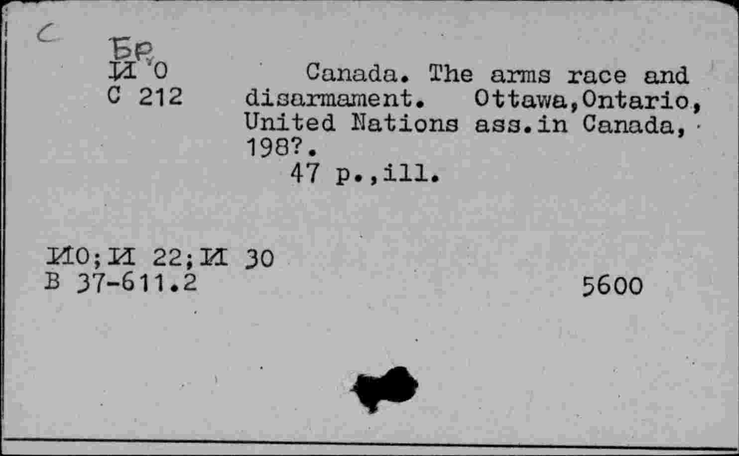 ﻿ii *0
C 212
Canada. The arms race and disarmament. Ottawa,Ontario, United Nations ass.in Canada,• 198?.
47 p.,ill.
E10;EL 22; EE 30 B 37-611.2
5600